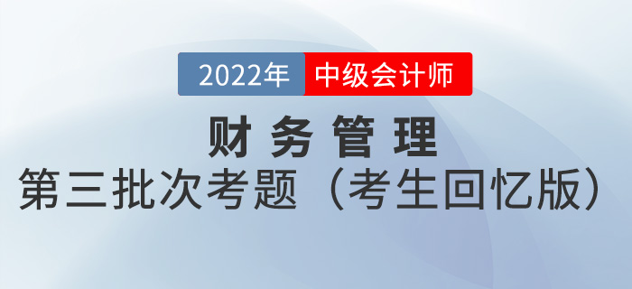 2022年中級(jí)會(huì)計(jì)財(cái)務(wù)管理考試題及參考答案第三批次_考生回憶版