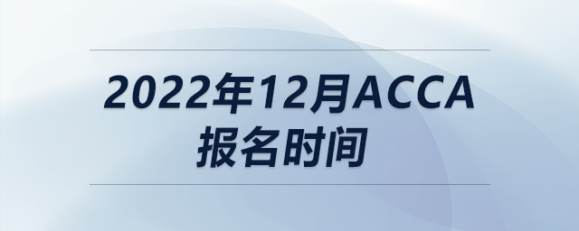 2022年12月acca報(bào)名時(shí)間