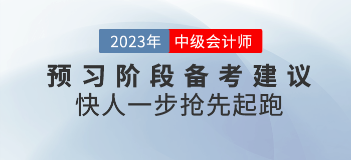 2023年中級會計(jì)預(yù)習(xí)階段備考建議,！快人一步搶先起跑,！