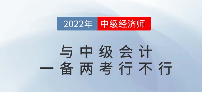 2022年中級會計(jì)師與中級經(jīng)濟(jì)師一備兩考可行嗎,？