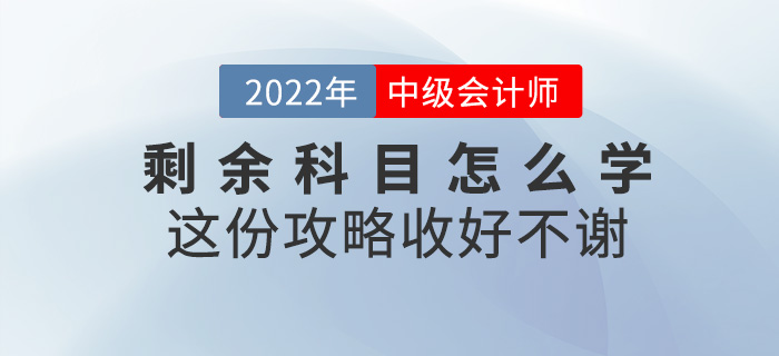 中級(jí)會(huì)計(jì)考試剩余科目怎么學(xué),？這份攻略收好不謝,！