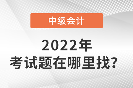 2022中級會計師今年考題在哪里找？