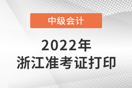 2022中級會計(jì)準(zhǔn)考證打印時間浙江省臺州