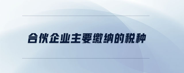 合伙企業(yè)主要繳納的稅種