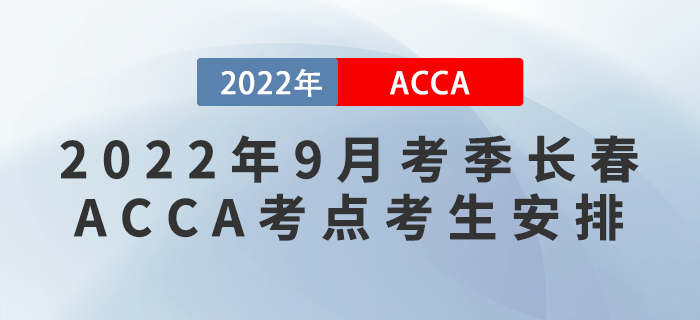 注意,！2022年9月考季長春ACCA考點考生安排！