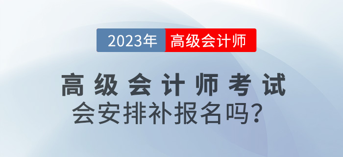 速看,！2023年高級會計師考試會安排補報名嗎？