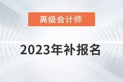 高級會計師補報名2023年是什么時候？