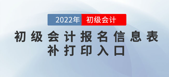 2022年初級(jí)會(huì)計(jì)報(bào)名信息表補(bǔ)打印入口各地匯總,！