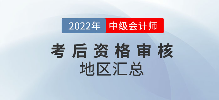 提醒,！2022年中級會計考試涉及考后審核的地區(qū)匯總來嘍,！