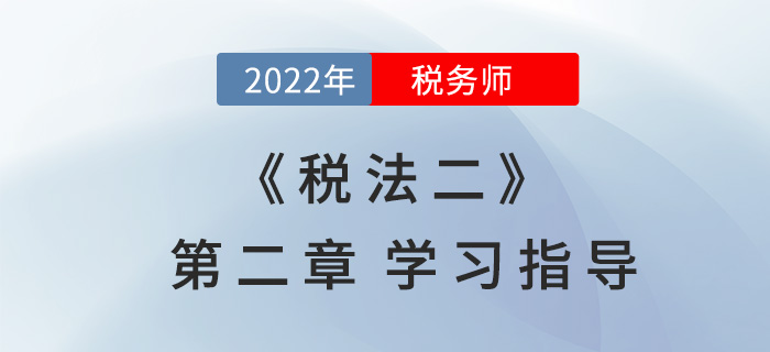 2022年稅務(wù)師《稅法二》第二章學(xué)習(xí)指導(dǎo)：個人所得稅