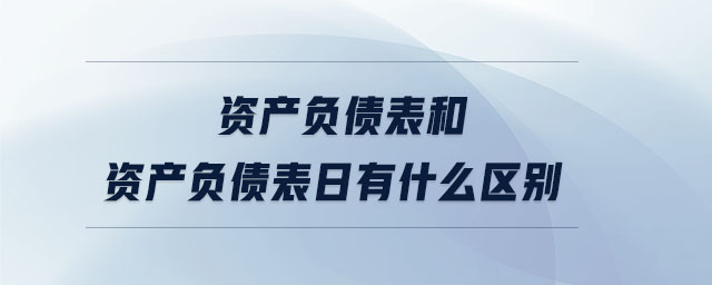 資產(chǎn)負(fù)債表和資產(chǎn)負(fù)債表日有什么區(qū)別