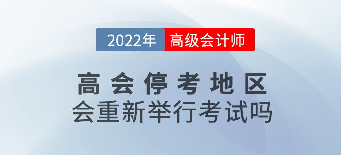 提問,！2022年高級會計(jì)師?？嫉貐^(qū)會重新舉行考試嗎,？