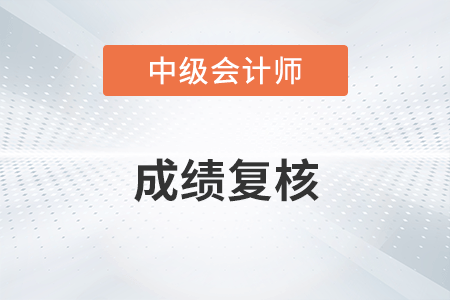 新疆中級會計師成績復(fù)核時間2022年確定了嗎？