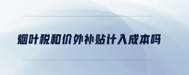 煙葉稅和價外補貼計入成本嗎