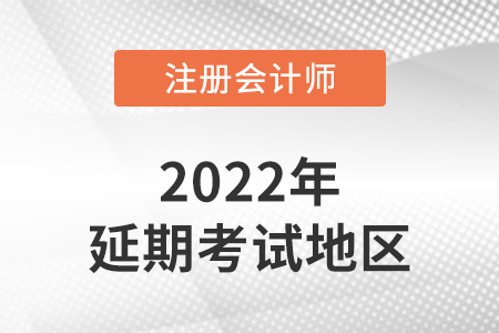 2022年注會(huì)延期考試的地區(qū)有哪些,？