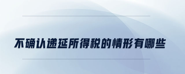 不確認(rèn)遞延所得稅的情形有哪些