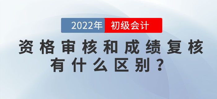 2022年初級會計(jì)資格審核和成績復(fù)核有什么區(qū)別,？