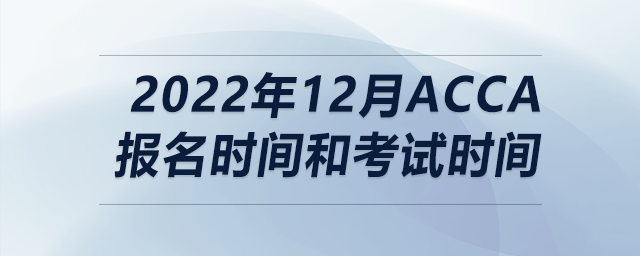 2022年12月acca報名時間和考試時間