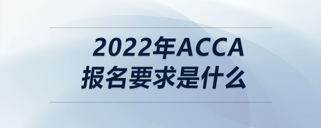 2022年acca報(bào)名要求是什么