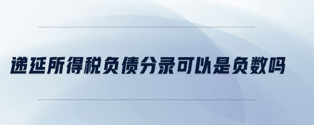 遞延所得稅負(fù)債分錄可以是負(fù)數(shù)嗎