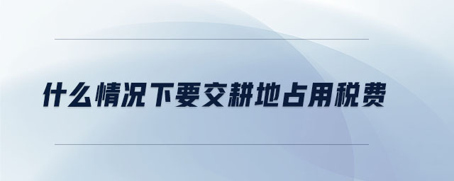 什么情況下要交耕地占用稅費(fèi)