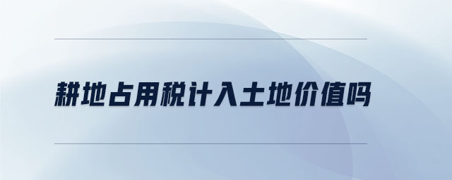 耕地占用稅計(jì)入土地價(jià)值嗎