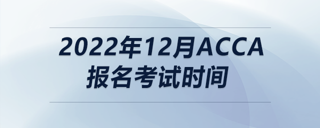 2022年12月acca報名考試時間