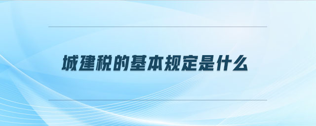 城建稅的基本規(guī)定是什么
