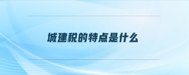 城建稅的特點是什么