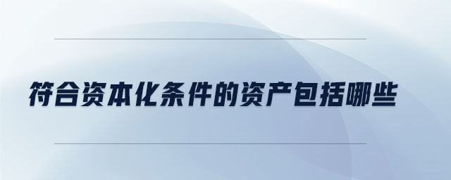 符合資本化條件的資產(chǎn)包括哪些
