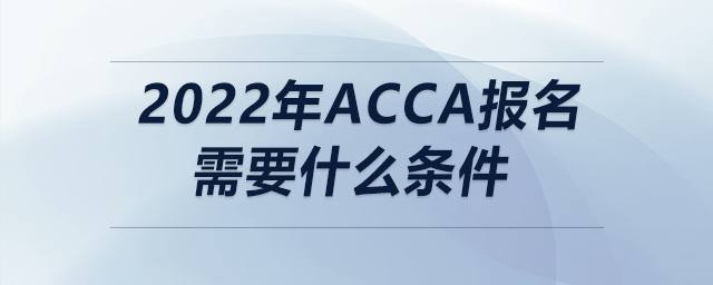 2022年acca報(bào)名需要什么條件