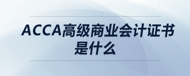 acca高級(jí)商業(yè)會(huì)計(jì)證書(shū)是什么
