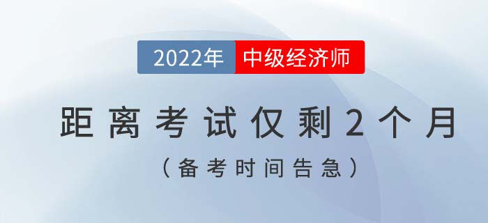 備考時(shí)間告急：距離2022年中級(jí)經(jīng)濟(jì)師考試僅剩2個(gè)月,！