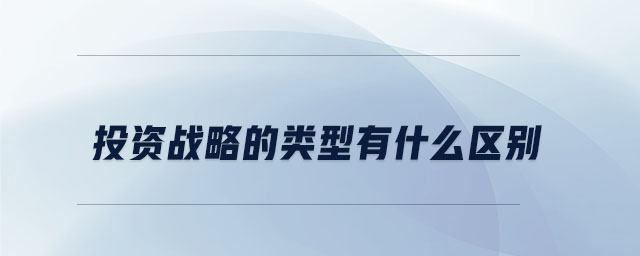 投資戰(zhàn)略的類型有什么區(qū)別