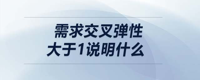 需求交叉彈性大于1說明什么