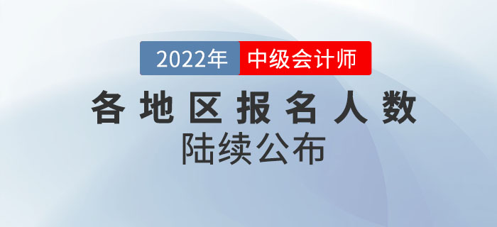 2022年中級會計考試各地區(qū)報名人數陸續(xù)公布,！請查收,！