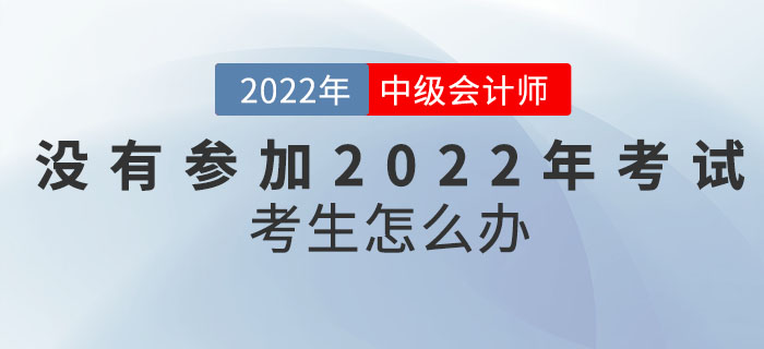 沒有參加2022年中級(jí)會(huì)計(jì)考試的考生怎么辦？