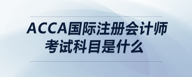 acca國際注冊會計(jì)師考試科目是什么
