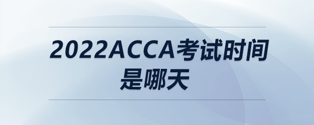 2022acca考試時間是哪天