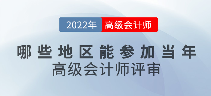 考生速看,！哪些地區(qū)能參加當(dāng)年高級(jí)會(huì)計(jì)師評(píng)審？