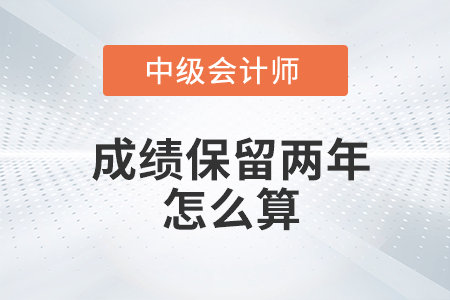 中級會計成績保留兩年怎么算你知道嗎？