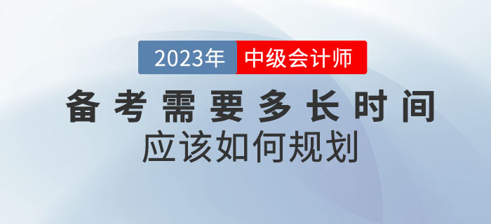 備考2023年中級(jí)會(huì)計(jì)考試需要多長(zhǎng)時(shí)間？應(yīng)該如何規(guī)劃,？