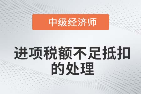 進(jìn)項(xiàng)稅額不足抵扣的處理_2022中級(jí)經(jīng)濟(jì)師財(cái)稅備考知識(shí)點(diǎn)