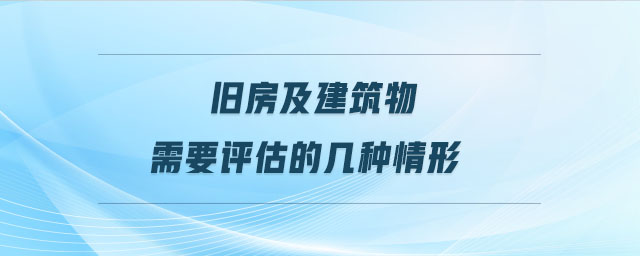 舊房及建筑物需要評(píng)估的幾種情形