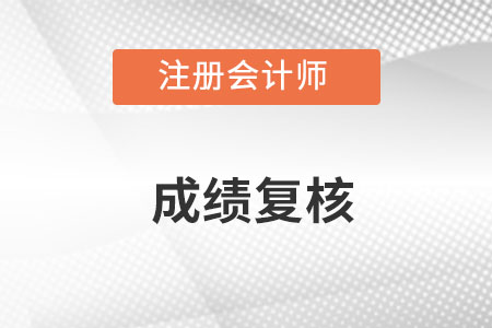 注冊(cè)會(huì)計(jì)師成績(jī)復(fù)核公布時(shí)間大約是什么時(shí)候,？