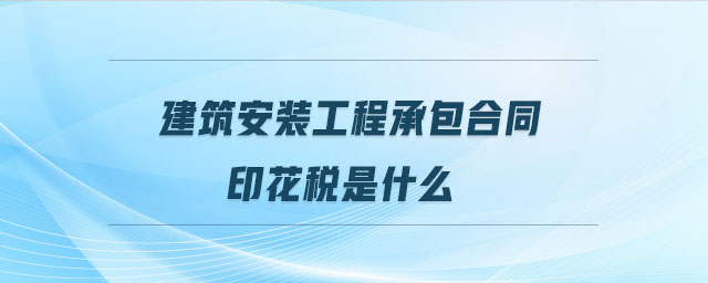 建筑安裝工程承包合同印花稅是什么