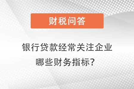 銀行貸款經(jīng)常關(guān)注企業(yè)哪些指標(biāo)