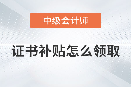 中級(jí)會(huì)計(jì)證書補(bǔ)貼怎么領(lǐng)取你知道嗎,？