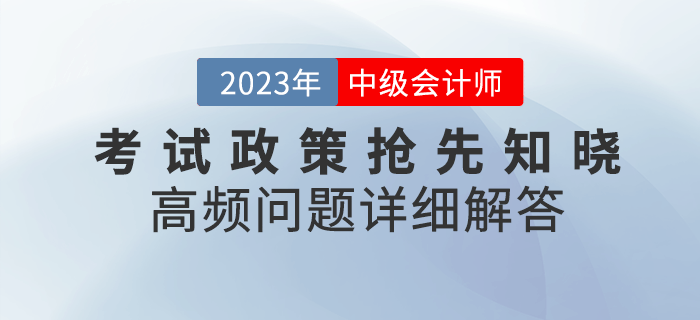 2023年中級會計考試政策搶先知曉，高頻問題詳細解答,！