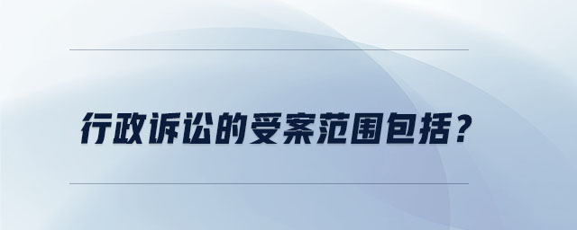 行政訴訟的受案范圍包括,？